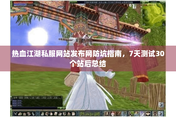 热血江湖私服网站发布网防坑指南,7天测试30个站后总结 热血江湖私服网站发布网防坑指南,7天测试30个站后总结