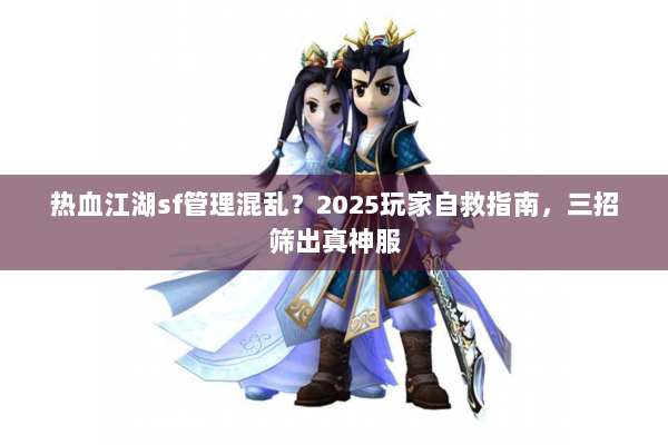 热血江湖sf管理混乱?2025玩家自救指南,三招筛出真神服 热血江湖sf管理混乱?2025玩家自救指南,三招筛出真神服