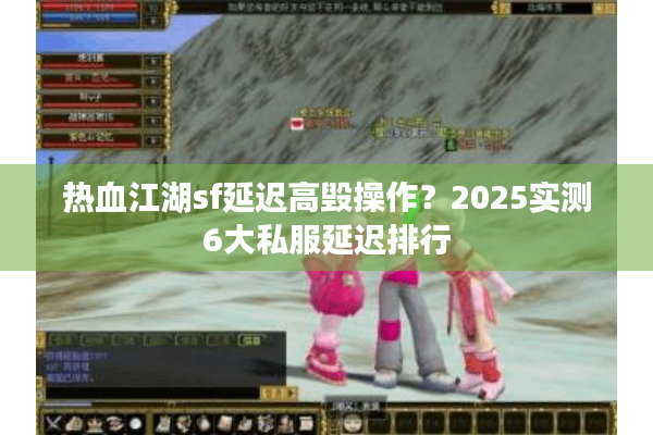热血江湖sf延迟高毁操作?2025实测6大私服延迟排行 热血江湖sf延迟高毁操作?2025实测6大私服延迟排行