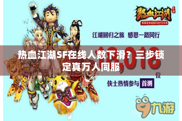 热血江湖SF在线人数下滑?三步锁定真万人同服 热血江湖SF在线人数下滑?三步锁定真万人同服