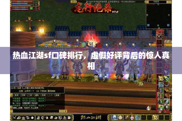 热血江湖sf口碑排行,虚假好评背后的惊人真相 热血江湖sf口碑排行,虚假好评背后的惊人真相