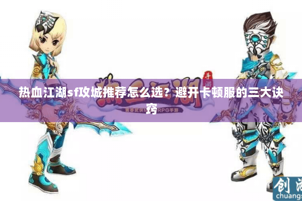 热血江湖sf攻城推荐怎么选？避开卡顿服的三大诀窍