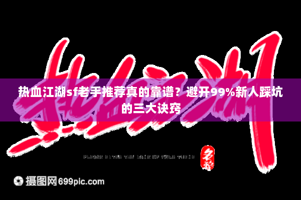 热血江湖sf老手推荐真的靠谱?避开99%新人踩坑的三大诀窍 热血江湖sf老手推荐真的靠谱?避开99%新人踩坑的三大诀窍