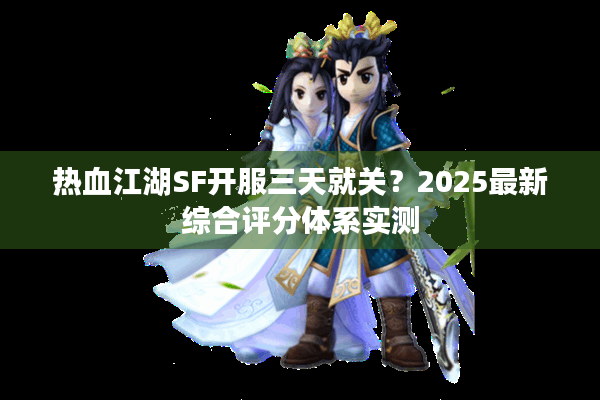 热血江湖SF开服三天就关？2025最新综合评分体系实测