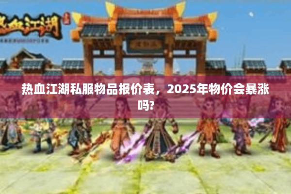 热血江湖私服物品报价表,2025年物价会暴涨吗? 热血江湖私服物品报价表,2025年物价会暴涨吗?