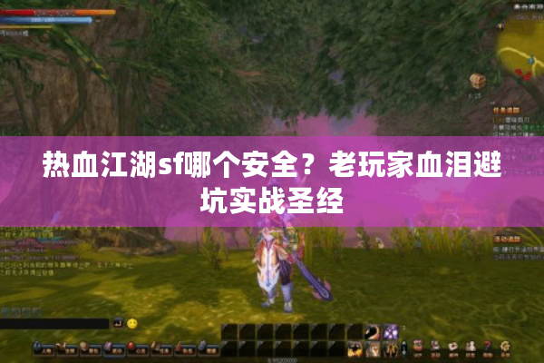 热血江湖sf哪个安全?老玩家血泪避坑实战圣经 热血江湖sf哪个安全?老玩家血泪避坑实战圣经