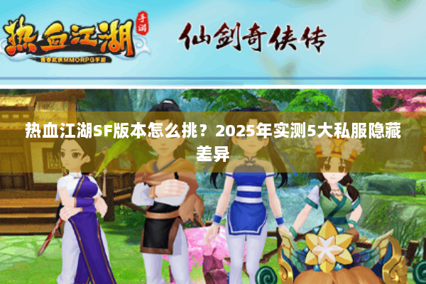 热血江湖SF版本怎么挑？2025年实测5大私服隐藏差异