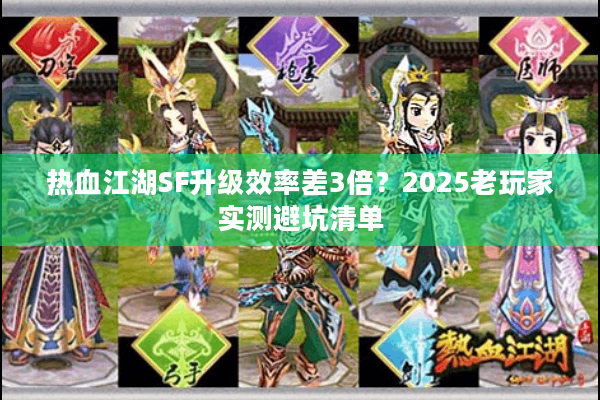 热血江湖SF升级效率差3倍？2025老玩家实测避坑清单