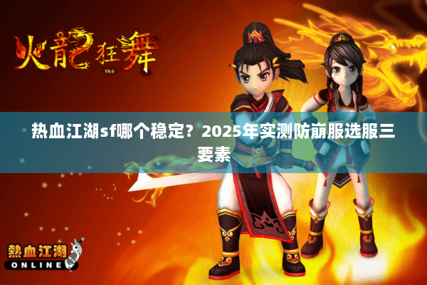 热血江湖sf哪个稳定?2025年实测防崩服选服三要素 热血江湖sf哪个稳定?2025年实测防崩服选服三要素