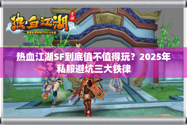 热血江湖SF到底值不值得玩?2025年私服避坑三大铁律 热血江湖SF到底值不值得玩?2025年私服避坑三大铁律