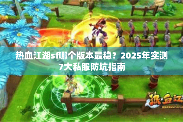 热血江湖sf哪个版本最稳？2025年实测7大私服防坑指南