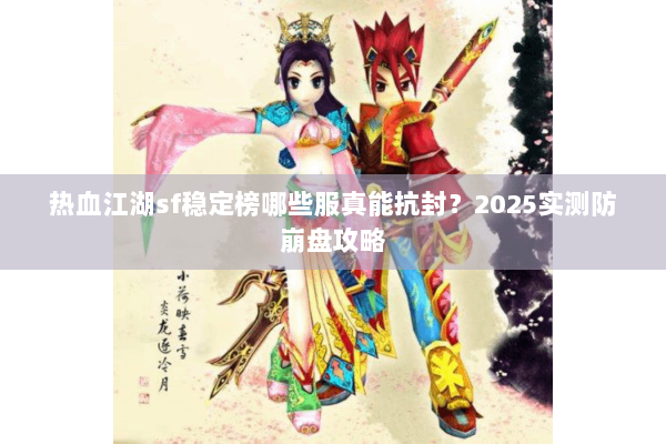 热血江湖sf稳定榜哪些服真能抗封？2025实测防崩盘攻略