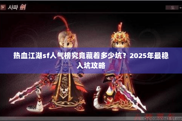 热血江湖sf人气榜究竟藏着多少坑？2025年最稳入坑攻略