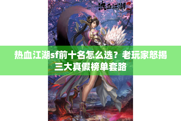 热血江湖sf前十名怎么选？老玩家怒揭三大真假榜单套路