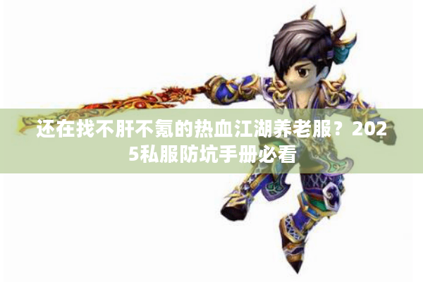 还在找不肝不氪的热血江湖养老服?2025私服防坑手册必看 还在找不肝不氪的热血江湖养老服?2025私服防坑手册必看