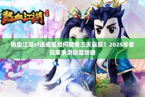 热血江湖sf速成服如何避免三天崩服？2025年老玩家亲测防雷攻略