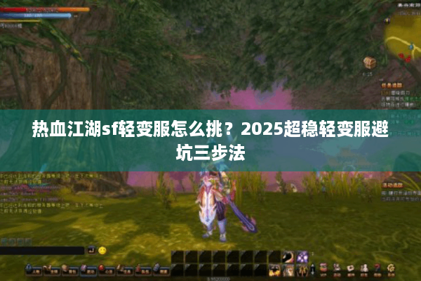 热血江湖sf轻变服怎么挑?2025超稳轻变服避坑三步法 热血江湖sf轻变服怎么挑?2025超稳轻变服避坑三步法