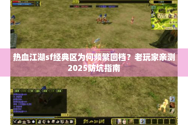 热血江湖sf经典区为何频繁回档？老玩家亲测2025防坑指南