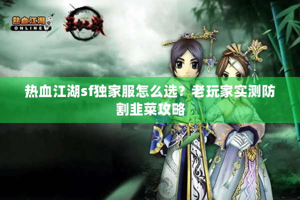 热血江湖sf独家服怎么选?老玩家实测防割韭菜攻略 热血江湖sf独家服怎么选?老玩家实测防割韭菜攻略