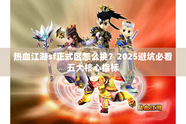 热血江湖sf正式区怎么挑?2025避坑必看五大核心指标 热血江湖sf正式区怎么挑?2025避坑必看五大核心指标