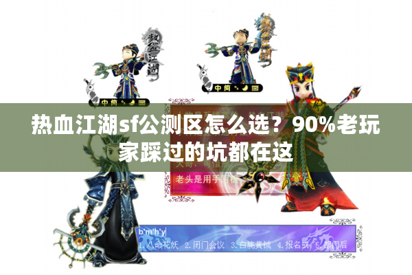 热血江湖sf公测区怎么选？90%老玩家踩过的坑都在这
