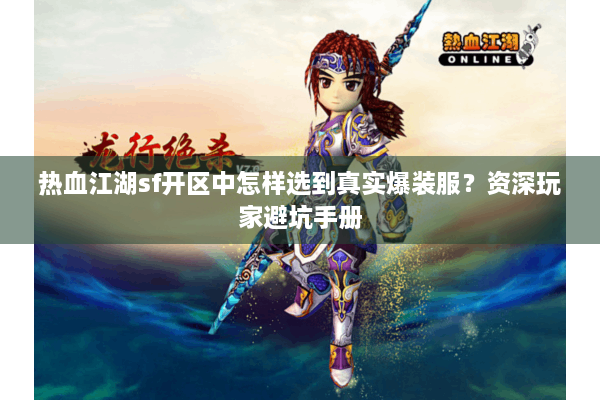 热血江湖sf开区中怎样选到真实爆装服？资深玩家避坑手册