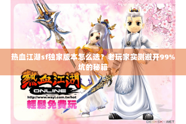 热血江湖sf独家版本怎么选？老玩家实测避开99%坑的秘籍