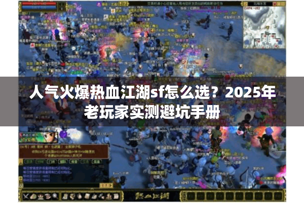 人气火爆热血江湖sf怎么选?2025年老玩家实测避坑手册 人气火爆热血江湖sf怎么选?2025年老玩家实测避坑手册