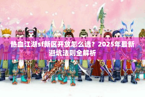 热血江湖sf新区开放怎么选？2025年最新避坑法则全解析