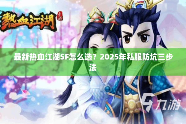 最新热血江湖SF怎么选？2025年私服防坑三步法