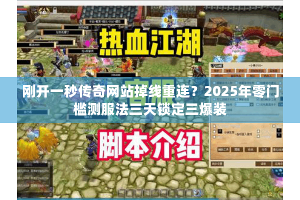 刚开一秒传奇网站掉线重连?2025年零门槛测服法三天锁定三爆装 刚开一秒传奇网站掉线重连?2025年零门槛测服法三天锁定三爆装