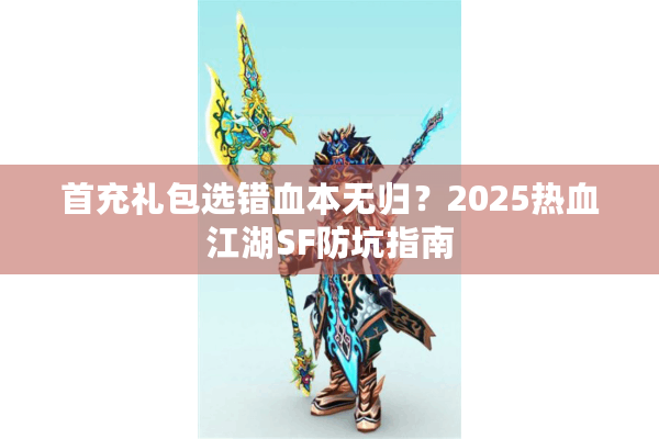 首充礼包选错血本无归？2025热血江湖SF防坑指南