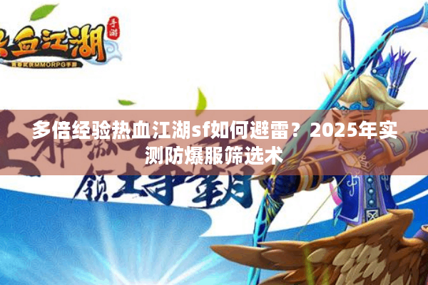 多倍经验热血江湖sf如何避雷?2025年实测防爆服筛选术 多倍经验热血江湖sf如何避雷?2025年实测防爆服筛选术