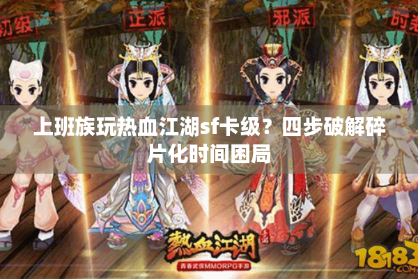 上班族玩热血江湖sf卡级?四步破解碎片化时间困局 上班族玩热血江湖sf卡级?四步破解碎片化时间困局