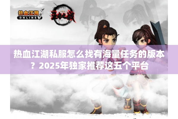 热血江湖私服怎么找有海量任务的版本？2025年独家推荐这五个平台