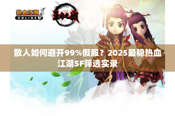 散人如何避开99%假服？2025最稳热血江湖SF筛选实录