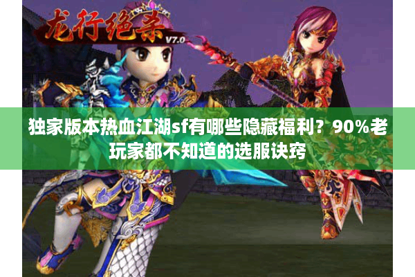 独家版本热血江湖sf有哪些隐藏福利？90%老玩家都不知道的选服诀窍