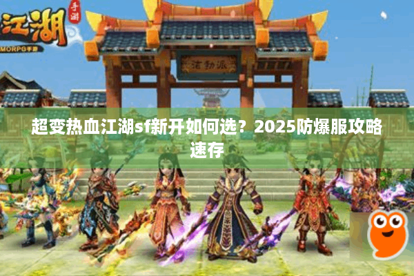 超变热血江湖sf新开如何选?2025防爆服攻略速存 超变热血江湖sf新开如何选?2025防爆服攻略速存