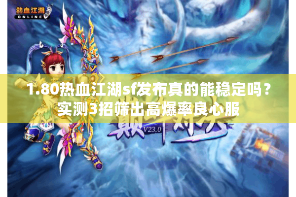 1.80热血江湖sf发布真的能稳定吗？实测3招筛出高爆率良心服