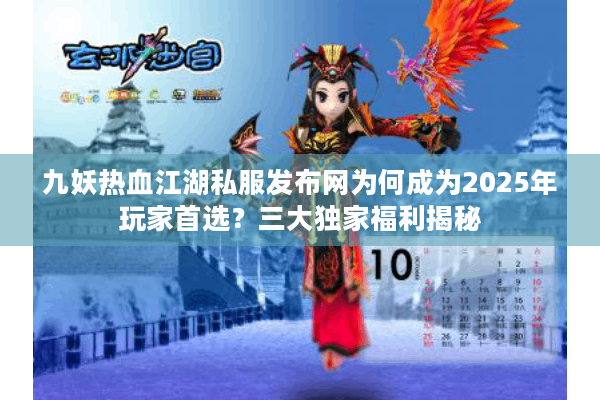 九妖热血江湖私服发布网为何成为2025年玩家首选?三大独家福利揭秘 九妖热血江湖私服发布网为何成为2025年玩家首选?三大独家福利揭秘