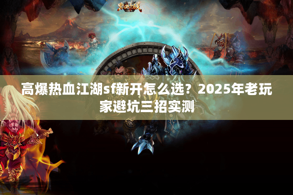高爆热血江湖sf新开怎么选？2025年老玩家避坑三招实测