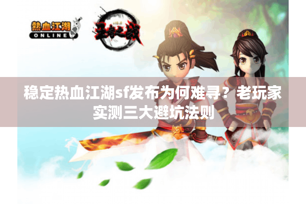 稳定热血江湖sf发布为何难寻?老玩家实测三大避坑法则 稳定热血江湖sf发布为何难寻?老玩家实测三大避坑法则