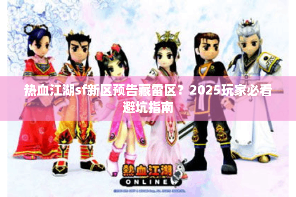 热血江湖sf新区预告藏雷区？2025玩家必看避坑指南