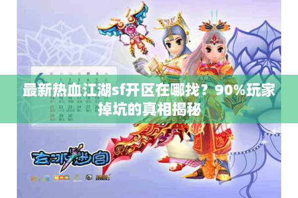 最新热血江湖sf开区在哪找？90%玩家掉坑的真相揭秘