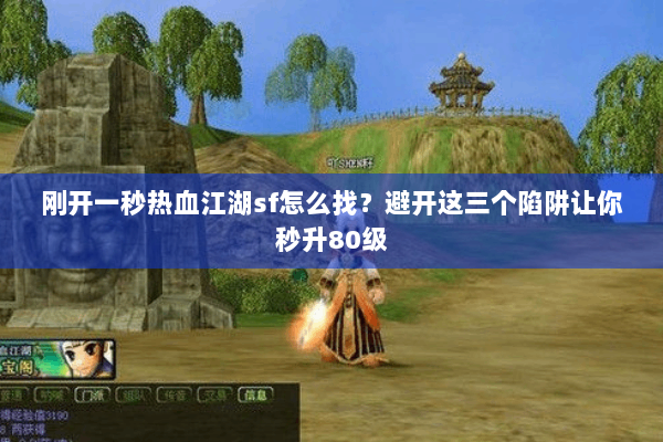 刚开一秒热血江湖sf怎么找?避开这三个陷阱让你秒升80级 刚开一秒热血江湖sf怎么找?避开这三个陷阱让你秒升80级