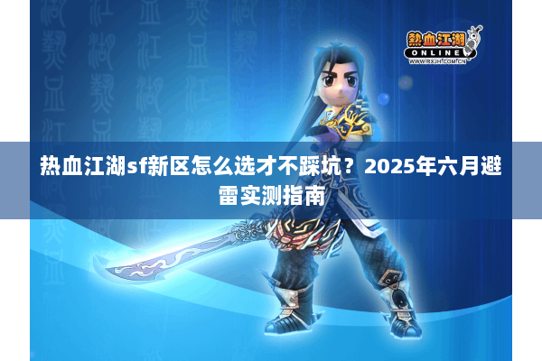 热血江湖sf新区怎么选才不踩坑？2025年六月避雷实测指南