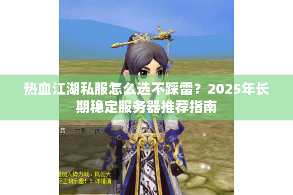 热血江湖私服怎么选不踩雷？2025年长期稳定服务器推荐指南