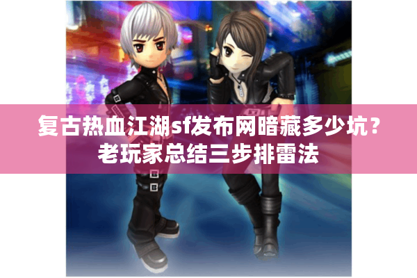 复古热血江湖sf发布网暗藏多少坑?老玩家总结三步排雷法 复古热血江湖sf发布网暗藏多少坑?老玩家总结三步排雷法