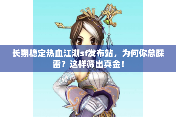 长期稳定热血江湖sf发布站,为何你总踩雷?这样筛出真金! 长期稳定热血江湖sf发布站,为何你总踩雷?这样筛出真金!