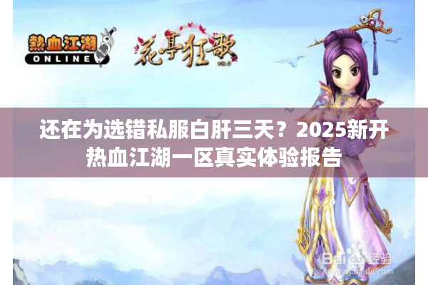 还在为选错私服白肝三天?2025新开热血江湖一区真实体验报告 还在为选错私服白肝三天?2025新开热血江湖一区真实体验报告